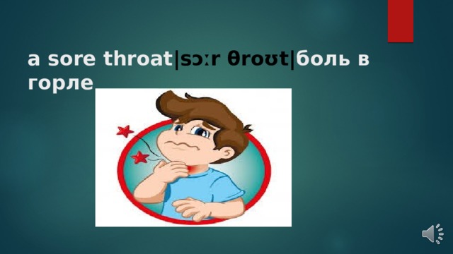 a sore throat |sɔːr θroʊt| боль в горле   