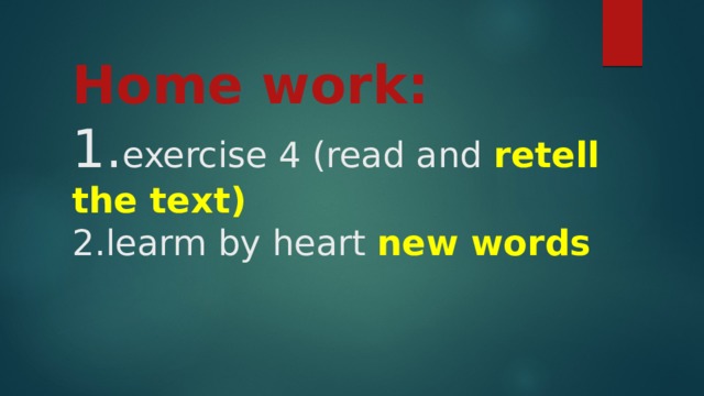 Home work:  1. exercise 4 (read and retell the text)  2.learm by heart new words 