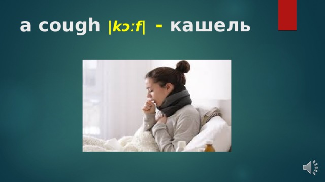 a cough |kɔːf|   - кашель   