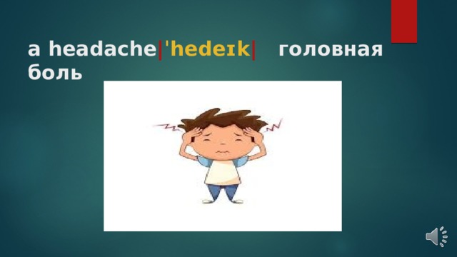 a headache | ˈhedeɪk |   головная боль   