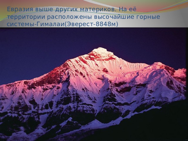 Евр азия выше других материков. На её территории расположены высочайшие горные системы-Гималаи(Эверест-8848м) 