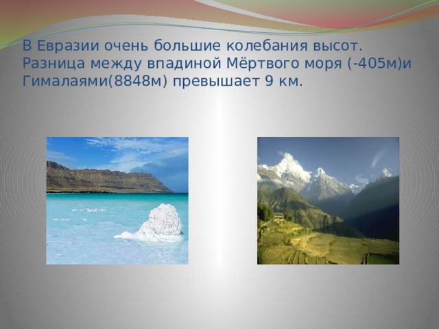 В Евразии очень большие колебания высот. Разница между впадиной Мёртвого моря (-405м)и Гималаями(8848м) превышает 9 км. 