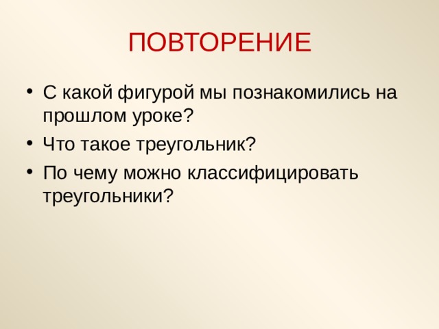 ПОВТОРЕНИЕ С какой фигурой мы познакомились на прошлом уроке? Что такое треугольник? По чему можно классифицировать треугольники?  