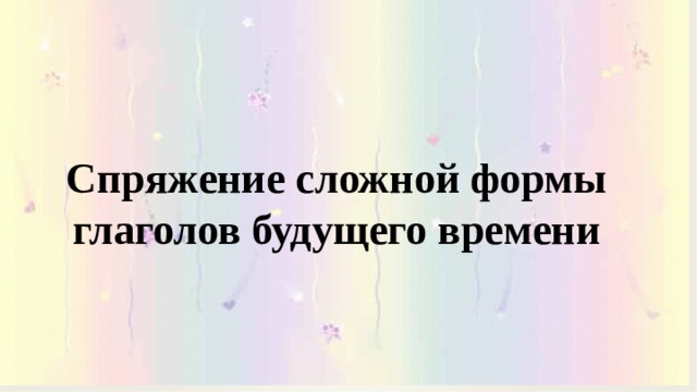  Спряжение сложной формы глаголов будущего времени 