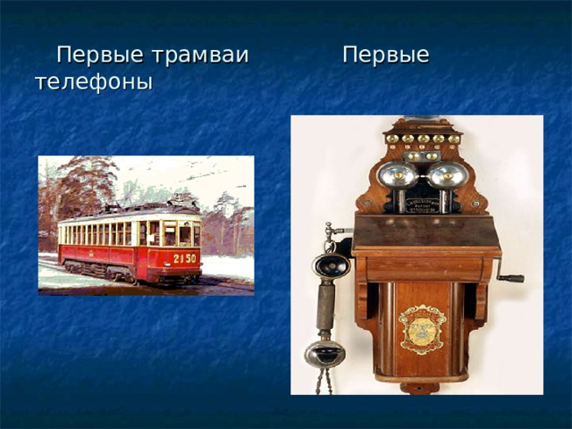  Первые трамваи  Первые телефоны 