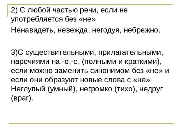 2) С любой частью речи, если не употребляется без «не» Ненавидеть, невежда, негодуя, небрежно. 3)С существительными, прилагательными, наречиями на -о,-е, (полными и краткими), если можно заменить синонимом без «не» и если они образуют новые слова с «не» Неглупый (умный), негромко (тихо), недруг (враг). 