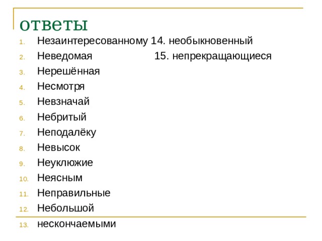 ответы Незаинтересованному 14. необыкновенный Неведомая 15. непрекращающиеся Нерешённая Несмотря Невзначай Небритый Неподалёку Невысок Неуклюжие Неясным Неправильные Небольшой нескончаемыми   