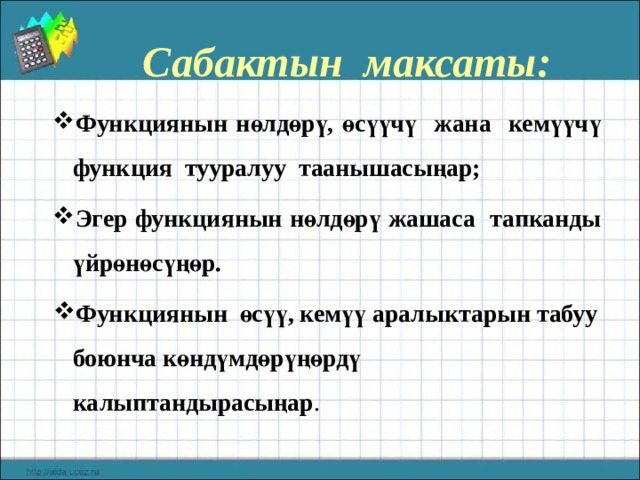  Сабактын максаты: Функциянын нөлдөрү, өсүүчү жана кемүүчү функция тууралуу таанышасыңар; Эгер функциянын нөлдөрү жашаса тапканды үйрөнөсүңөр. Функциянын өсүү, кемүү аралыктарын табуу боюнча көндүмдөрүңөрдү калыптандырасыңар . Функциянын нөлдөрү, өсүүчү жана кемүүчү функция тууралуу таанышасыңар; Эгер функциянын нөлдөрү жашаса тапканды үйрөнөсүңөр. Функциянын өсүү, кемүү аралыктарын табуу боюнча көндүмдөрүңөрдү калыптандырасыңар . 