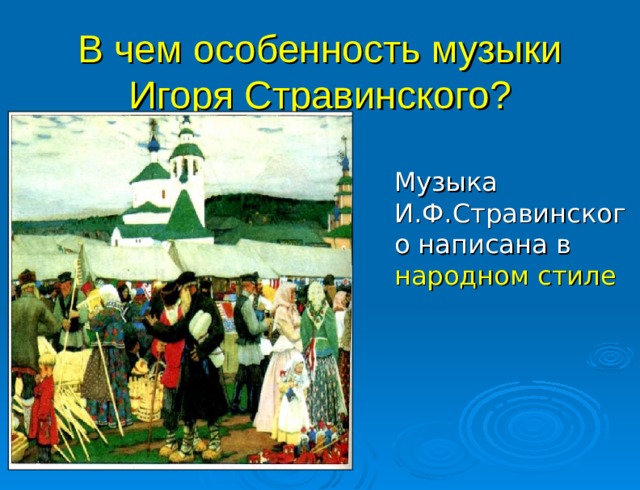 В чем особенность музыки  Игоря Стравинского? Музыка И.Ф.Стравинского написана в народном стиле 
