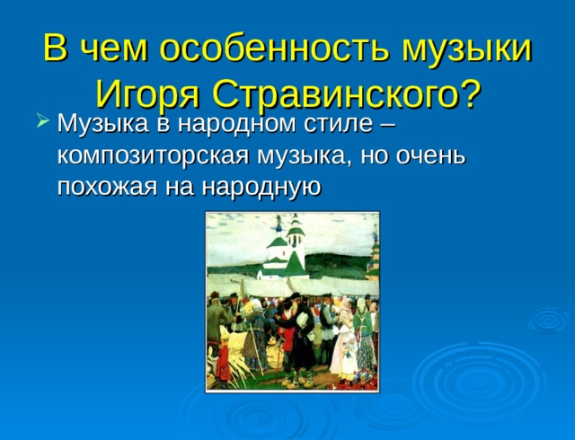 В чем особенность музыки  Игоря Стравинского? Музыка в народном стиле – композиторская музыка, но очень похожая на народную 