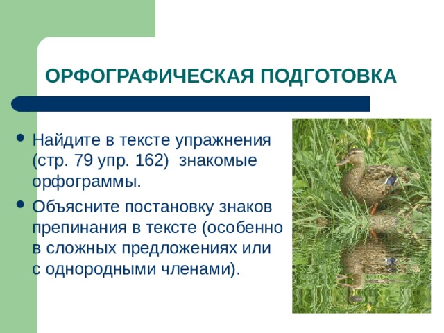 ОРФОГРАФИЧЕСКАЯ ПОДГОТОВКА Найдите в тексте упражнения (стр. 79 упр. 162) знакомые орфограммы. Объясните постановку знаков препинания в тексте (особенно в сложных предложениях или с однородными членами). 
