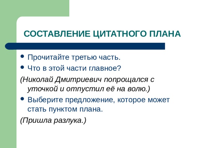 СОСТАВЛЕНИЕ ЦИТАТНОГО ПЛАНА Прочитайте третью часть. Что в этой части главное? (Николай Дмитриевич попрощался с уточкой и отпустил её на волю.) Выберите предложение, которое может стать пунктом плана. (Пришла разлука.) 