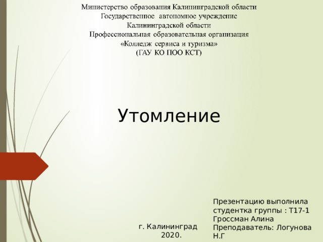 Утомление Презентацию выполнила студентка группы : Т17-1 Гроссман Алина Преподаватель: Логунова Н.Г г. Калининград  2020. 