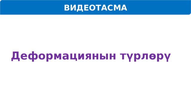 ВИДЕОТАСМА Деформациянын түрлөрү 