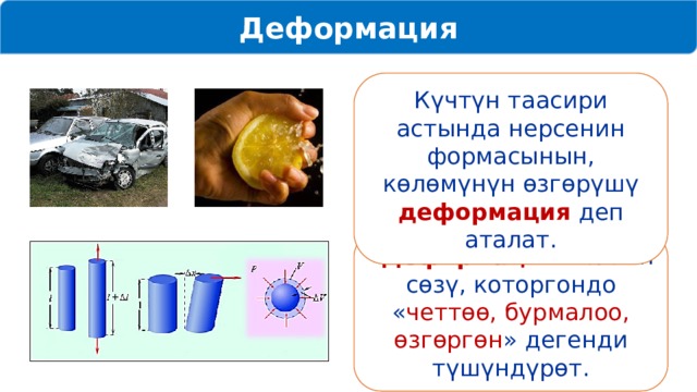 Деформация Күчтүн таасири астында нерсенин формасынын, көлөмүнүн өзгөрүшү деформация деп аталат. « Деформация » латын сөзү, которгондо « четтөө, бурмалоо, өзгөргөн » дегенди түшүндүрөт. 