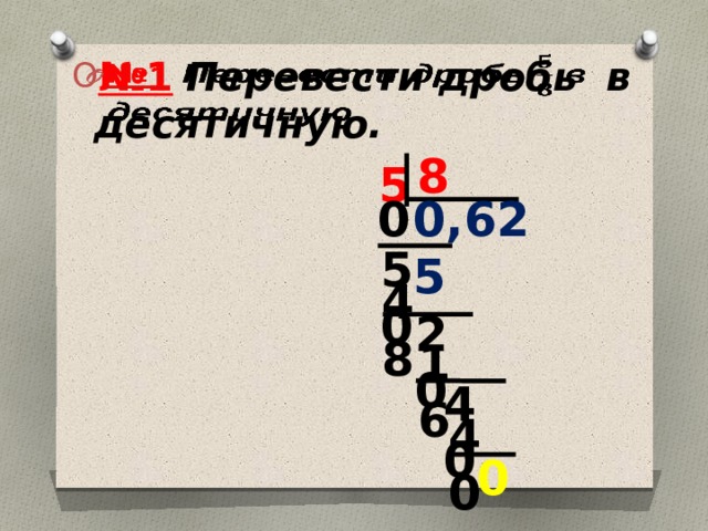 № 1  Перевести дробь  в десятичную.   8 5 0,625 0 50 48 20 16 40 40 0 