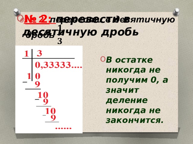 № 2: перевести в десятичную дробь    В остатке никогда не получим 0, а значит деление никогда не закончится. 