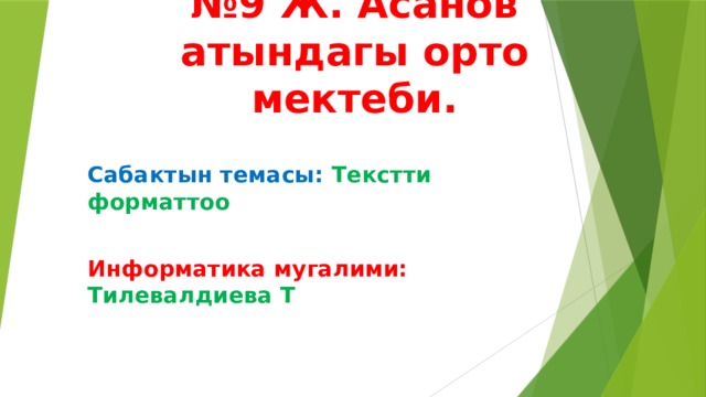№ 9 Ж. Асанов атындагы орто мектеби. Сабактын темасы: Текстти форматтоо  Информатика мугалими: Тилевалдиева Т 