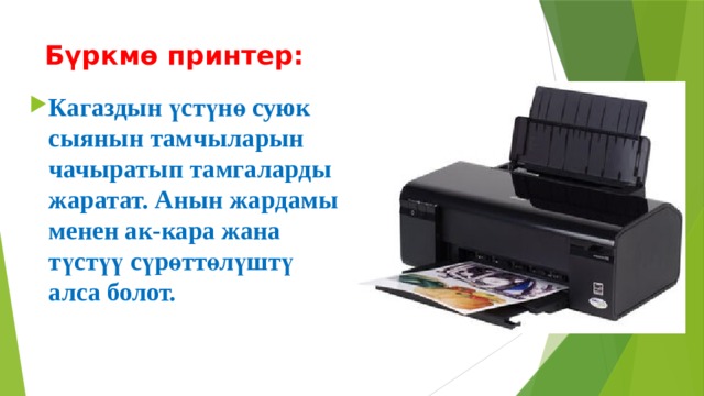 Бүркмө принтер: Кагаздын үстүнө суюк сыянын тамчыларын чачыратып тамгаларды жаратат. Анын жардамы менен ак-кара жана түстүү сүрөттөлүштү алса болот. 