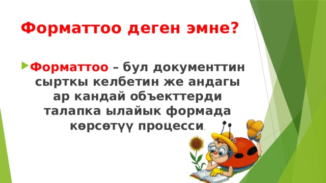 Форматтоо деген эмне? Форматтоо – бул документтин сырткы келбетин же андагы ар кандай объекттерди талапка ылайык формада көрсөтүү процесси . 