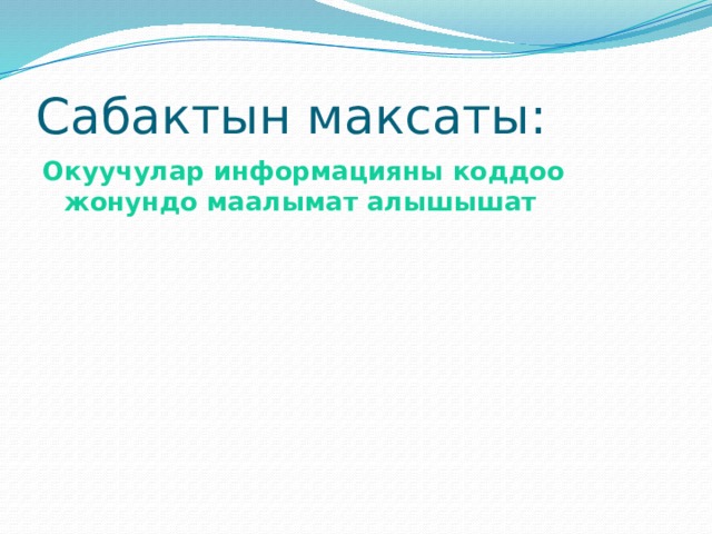 Сабактын максаты: Окуучулар информацияны коддоо жонундо маалымат алышышат  