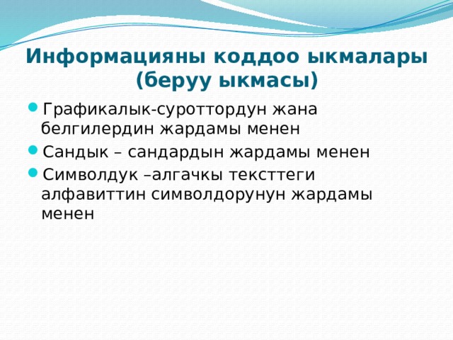 Информацияны коддоо ыкмалары  (беруу ыкмасы) Графикалык-суроттордун жана белгилердин жардамы менен Сандык – сандардын жардамы менен Символдук –алгачкы тексттеги алфавиттин символдорунун жардамы менен 