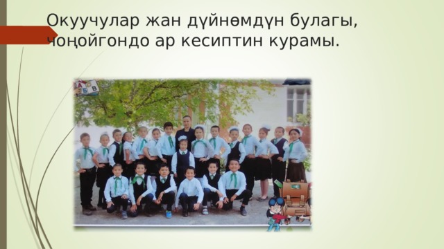 Окуучулар жан дүйнөмдүн булагы, чоңойгондо ар кесиптин курамы. 