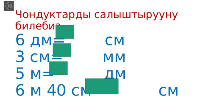 Чондуктарды салыштырууну билебиз  6 дм= см  3 см= мм  5 м= дм  6 м 40 см= см 