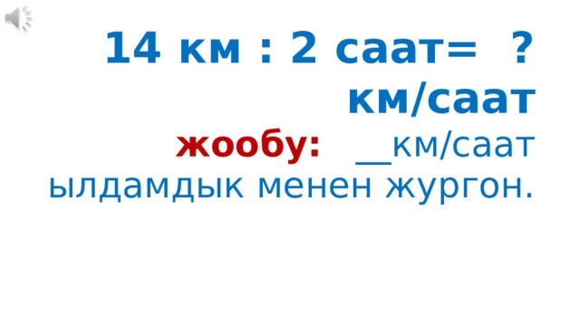 14 км : 2 саат= ? км/саат   жообу:  __км/саат ылдамдык менен жургон. 