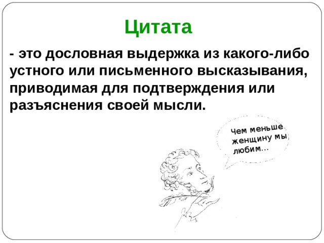 Чем меньше женщину мы любим… Цитата - это дословная выдержка из какого-либо устного или письменного высказывания, приводимая для подтверждения или разъяснения своей мысли. 