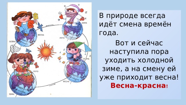 В природе всегда идёт смена времён года. Вот и сейчас наступила пора уходить холодной зиме, а на смену ей уже приходит весна! Весна-красна ! 