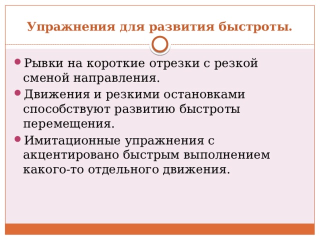 Упражнения для развития быстроты. Рывки на короткие отрезки с резкой сменой направления. Движения и резкими остановками способствуют развитию быстроты перемещения. Имитационные упражнения с акцентировано быстрым выполнением какого-то отдельного движения. 