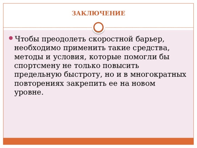 Заключение   Чтобы преодолеть скоростной барьер, необходимо применить такие средства, методы и условия, которые помогли бы спортсмену не только повысить предельную быстроту, но и в многократных повторениях закрепить ее на новом уровне.  
