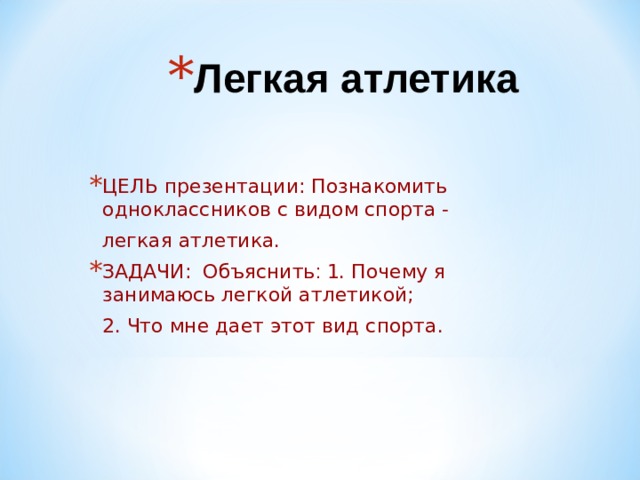Легкая атлетика ЦЕЛЬ презентации: Познакомить одноклассников с видом спорта -  легкая атлетика. ЗАДАЧИ:  Объяснить : 1. Почему я занимаюсь легкой атлетикой;  2. Что мне дает этот вид спорта. 