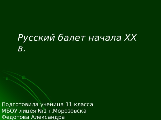 Русский балет начала XX в. Подготовила ученица 11 класса МБОУ лицея №1 г.Морозовска Федотова Александра 