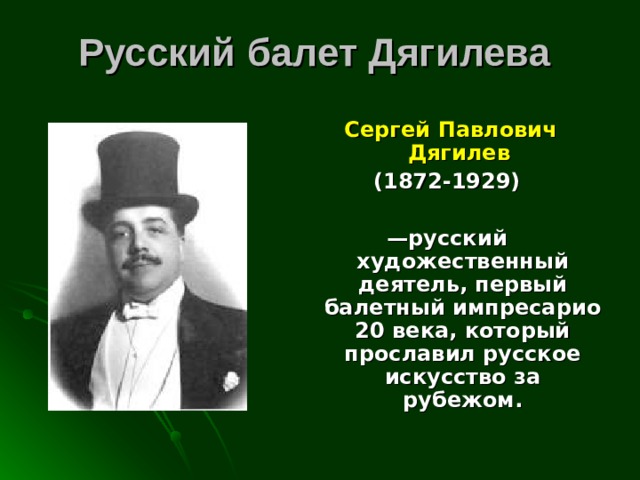 Русский балет Дягилева  Сергей Павлович Дягилев  (1872-1929)  — русский  художественный деятель, первый балетный импресарио 20 века, который прославил русское искусство за рубежом. 
