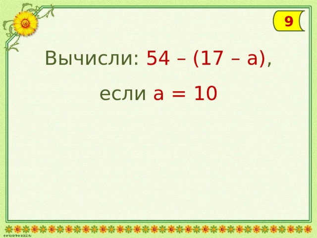 9 Вычисли: 54 – (17 – а) ,  если а = 10