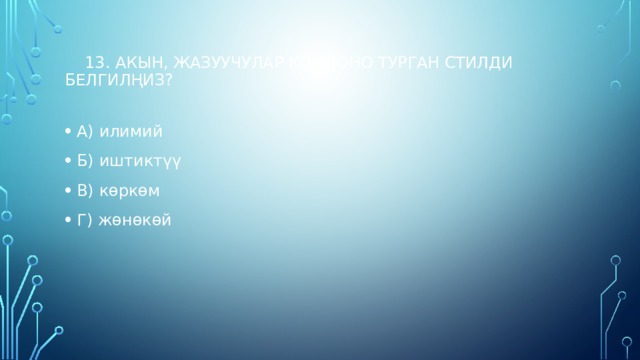    13. Акын, жазуучулар колдоно турган стилди белгилңиз?   А) илимий Б) иштиктүү В) көркөм Г) жөнөкөй   