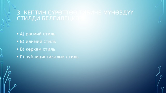 3. Кептин сүрөттөө тибине мүнөздүү стилди белгилеңиз?   А) расмий стиль Б) илимий стиль В) көркөм стиль Г) публицистикалык стиль 