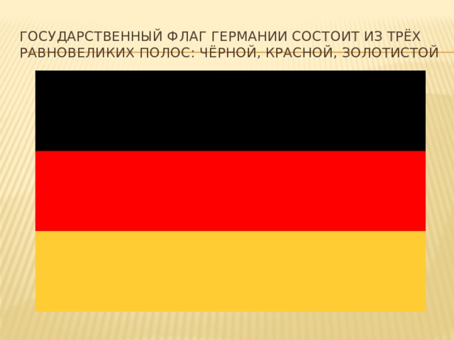 Государственный флаг Германии состоит из трёх равновеликих полос: чёрной, красной, золотистой 