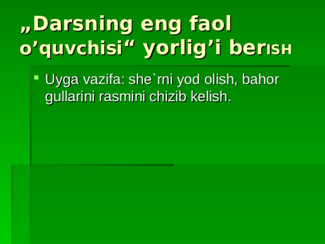 „ Darsning eng faol o’quvchisi “ yorlig’i ber ISH Uyga vazifa: she`rni yod olish, bahor gullarini rasmini chizib kelish. 