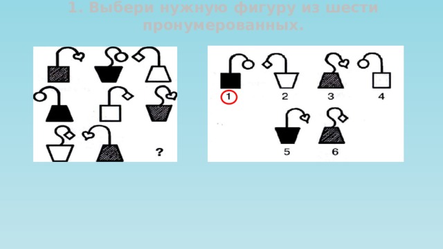 1. Выбери нужную фигуру из шести пронумерованных. 