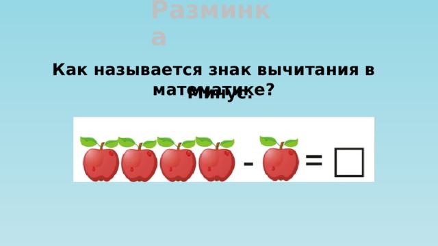 Разминка Как называется знак вычитания в математике?  Минус. 