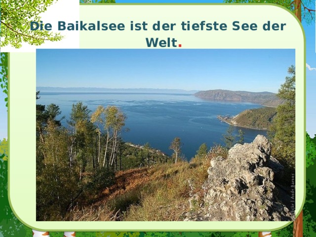 Die Baikalsee ist der tiefste See der Welt .