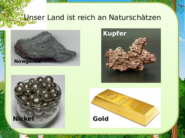 Unser Land ist reich an Naturschätzen Kupfer  Nowgorod  Gold  Nickel