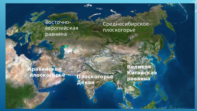 Восточно- европейская равнина Среднесибирское плоскогорье Великая Китайская равнина Аравийское  плоскогорье Плоскогорье Декан 