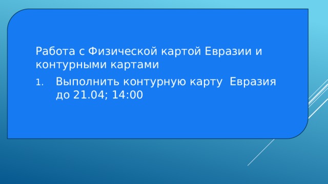 Работа с Физической картой Евразии и контурными картами Выполнить контурную карту Евразия до 21.04; 14:00 