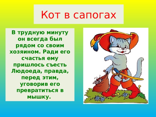 Кот в сапогах В трудную минуту он всегда был рядом со своим хозяином. Ради его счастья ему пришлось съесть Людоеда, правда, перед этим, уговорив его превратиться в мышку. 