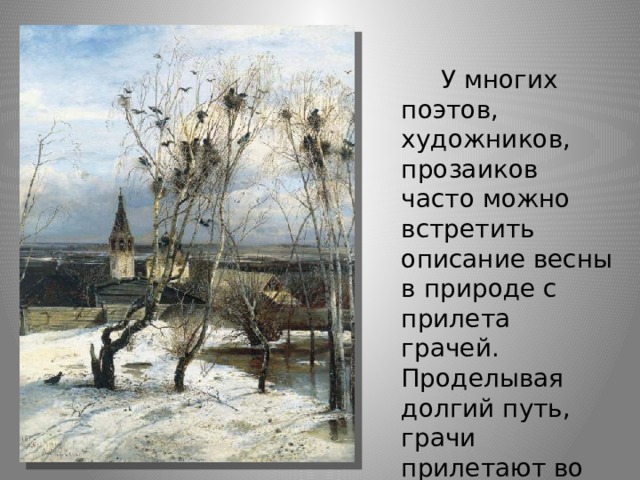      У многих поэтов, художников, прозаиков часто можно встретить описание весны в природе с прилета грачей. Проделывая долгий путь, грачи прилетают во второй половине марта. 