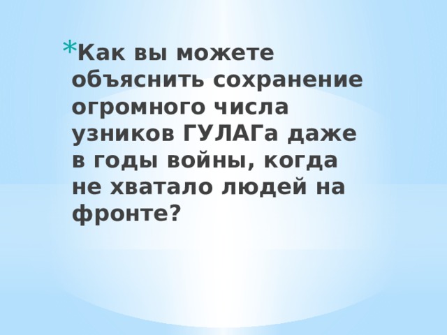 Как вы можете объяснить сохранение огромного числа узников ГУЛАГа даже в годы войны, когда не хватало людей на фронте? 